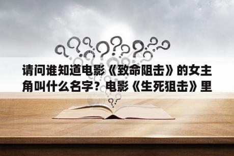 请问谁知道电影《致命阻击》的女主角叫什么名字？电影《生死狙击》里的女主角叫什么？