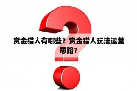 赏金猎人有哪些？赏金猎人玩法运营思路？