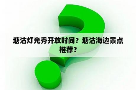 塘沽灯光秀开放时间？塘沽海边景点推荐？