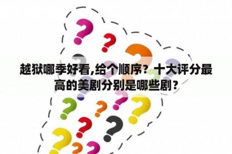 越狱哪季好看,给个顺序？十大评分最高的美剧分别是哪些剧？