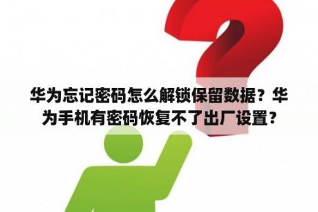 华为忘记密码怎么解锁保留数据？华为手机有密码恢复不了出厂设置？