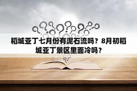 稻城亚丁七月份有泥石流吗？8月初稻城亚丁景区里面冷吗？