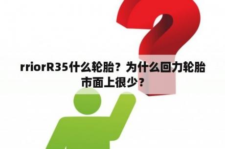 rriorR35什么轮胎？为什么回力轮胎市面上很少？