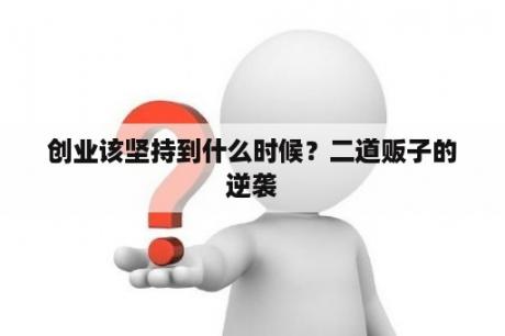 创业该坚持到什么时候？二道贩子的逆袭