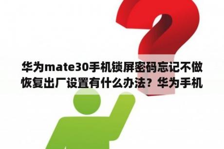 华为mate30手机锁屏密码忘记不做恢复出厂设置有什么办法？华为手机不解锁怎么恢复出厂设置？