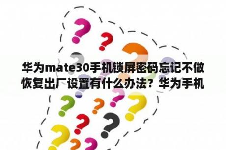 华为mate30手机锁屏密码忘记不做恢复出厂设置有什么办法？华为手机怎么恢复出厂设置不用密码？