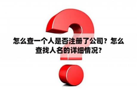 怎么查一个人是否注册了公司？怎么查找人名的详细情况？