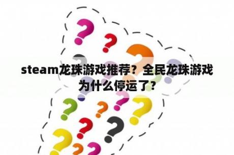 steam龙珠游戏推荐？全民龙珠游戏为什么停运了？