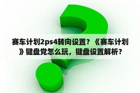 赛车计划2ps4转向设置？《赛车计划》键盘党怎么玩，键盘设置解析？