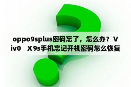 oppo9splus密码忘了，怎么办？Ⅴiv0   Ⅹ9s手机忘记开机密码怎么恢复出厂设置？