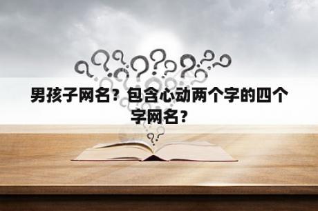 男孩子网名？包含心动两个字的四个字网名？