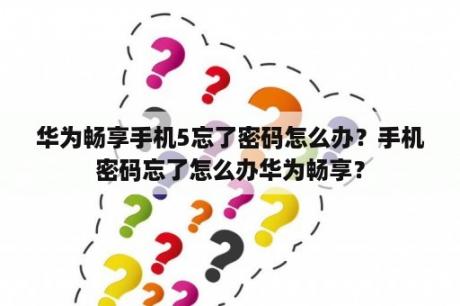 华为畅享手机5忘了密码怎么办？手机密码忘了怎么办华为畅享？