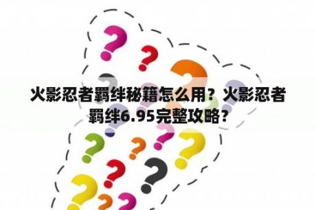 火影忍者羁绊秘籍怎么用？火影忍者羁绊6.95完整攻略？