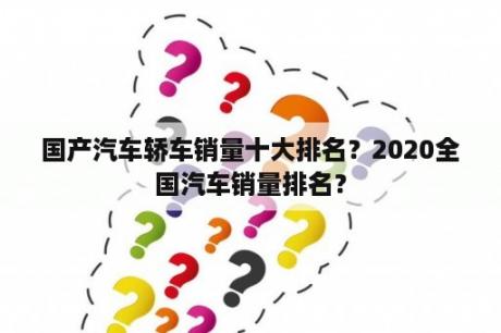 国产汽车轿车销量十大排名？2020全国汽车销量排名？