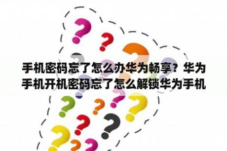 手机密码忘了怎么办华为畅享？华为手机开机密码忘了怎么解锁华为手机忘记密码为了保护好里面的数据要怎么办呢？