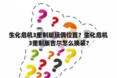 生化危机3重制版玩偶位置？生化危机3重制版吉尔怎么换装？