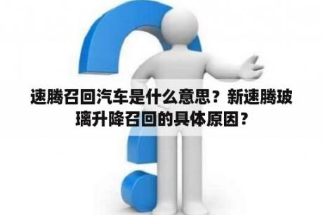 速腾召回汽车是什么意思？新速腾玻璃升降召回的具体原因？