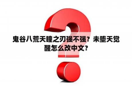 鬼谷八荒天瞳之刃强不强？未堕天觉醒怎么改中文？