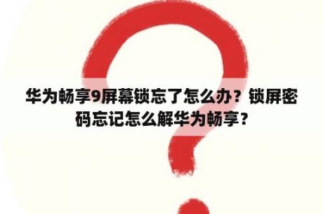 华为畅享9屏幕锁忘了怎么办？锁屏密码忘记怎么解华为畅享？