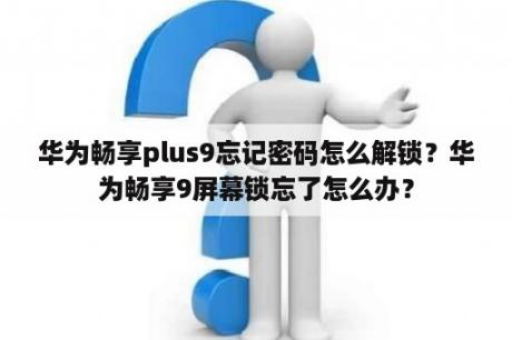 华为畅享plus9忘记密码怎么解锁？华为畅享9屏幕锁忘了怎么办？