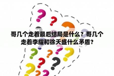 哥几个走着最后结局是什么？哥几个走着李耀和徐天盛什么矛盾？