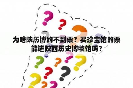 为啥陕历博约不到票？买珍宝馆的票能进陕西历史博物馆吗？