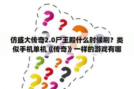 仿盛大传奇2.0尸王殿什么时候刷？类似手机单机《传奇》一样的游戏有哪些？