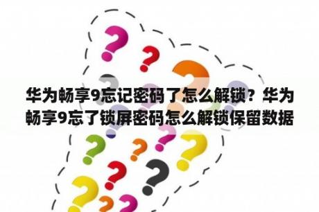 华为畅享9忘记密码了怎么解锁？华为畅享9忘了锁屏密码怎么解锁保留数据？