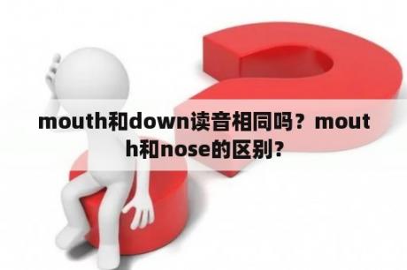 mouth和down读音相同吗？mouth和nose的区别？