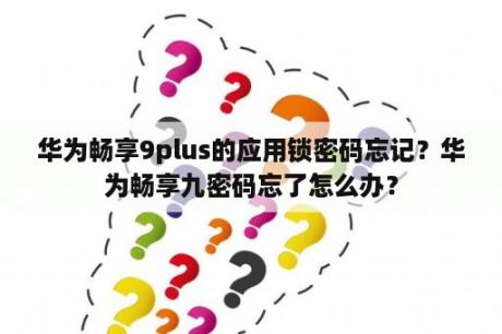 华为畅享9plus的应用锁密码忘记？华为畅享九密码忘了怎么办？