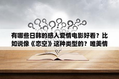 有哪些日韩的感人爱情电影好看？比如说像《恋空》这种类型的？唯美情侣网名