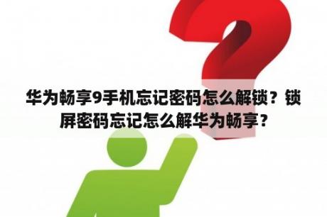 华为畅享9手机忘记密码怎么解锁？锁屏密码忘记怎么解华为畅享？