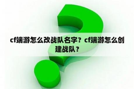 cf端游怎么改战队名字？cf端游怎么创建战队？