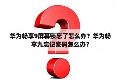 华为畅享9屏幕锁忘了怎么办？华为畅享九忘记密码怎么办？