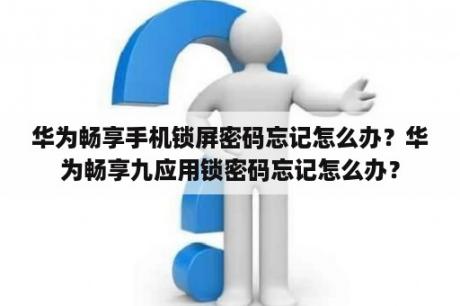 华为畅享手机锁屏密码忘记怎么办？华为畅享九应用锁密码忘记怎么办？