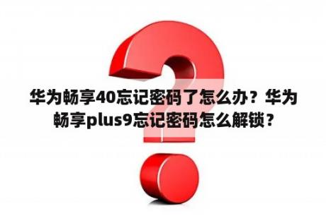 华为畅享40忘记密码了怎么办？华为畅享plus9忘记密码怎么解锁？