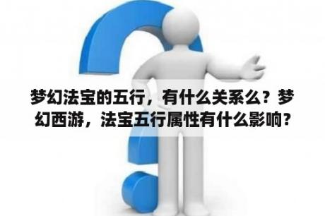 梦幻法宝的五行，有什么关系么？梦幻西游，法宝五行属性有什么影响？