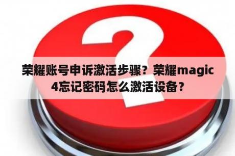 荣耀账号申诉激活步骤？荣耀magic4忘记密码怎么激活设备？