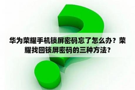 华为荣耀手机锁屏密码忘了怎么办？荣耀找回锁屏密码的三种方法？