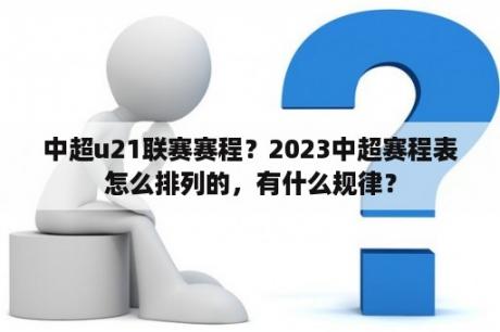 中超u21联赛赛程？2023中超赛程表怎么排列的，有什么规律？