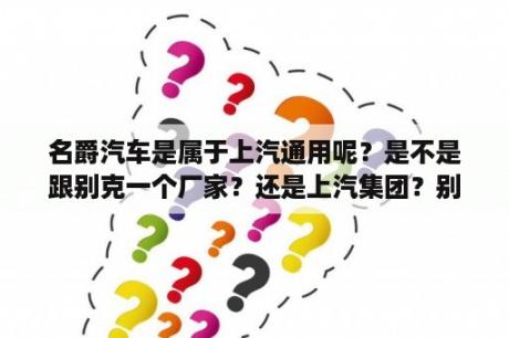 名爵汽车是属于上汽通用呢？是不是跟别克一个厂家？还是上汽集团？别克汽车是哪家公司的品牌？