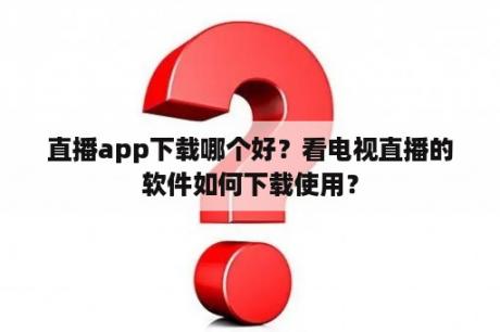 直播app下载哪个好？看电视直播的软件如何下载使用？