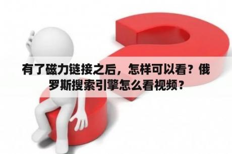 有了磁力链接之后，怎样可以看？俄罗斯搜索引擎怎么看视频？