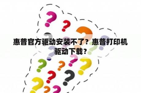 惠普官方驱动安装不了？惠普打印机驱动下载？