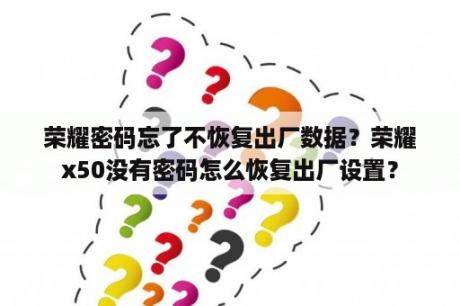 荣耀密码忘了不恢复出厂数据？荣耀x50没有密码怎么恢复出厂设置？