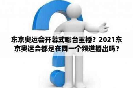 东京奥运会开幕式哪台重播？2021东京奥运会都是在同一个频道播出吗？