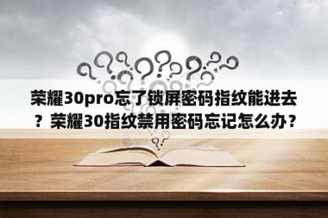 荣耀30pro忘了锁屏密码指纹能进去？荣耀30指纹禁用密码忘记怎么办？