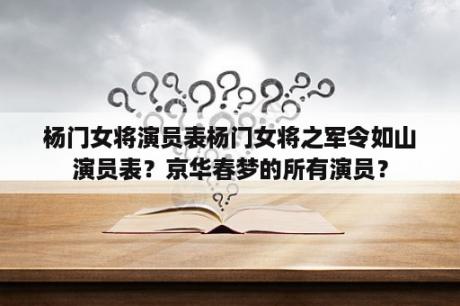 杨门女将演员表杨门女将之军令如山演员表？京华春梦的所有演员？