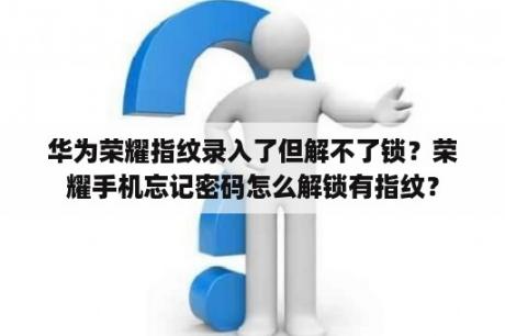 华为荣耀指纹录入了但解不了锁？荣耀手机忘记密码怎么解锁有指纹？