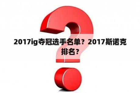 2017ig夺冠选手名单？2017斯诺克排名？